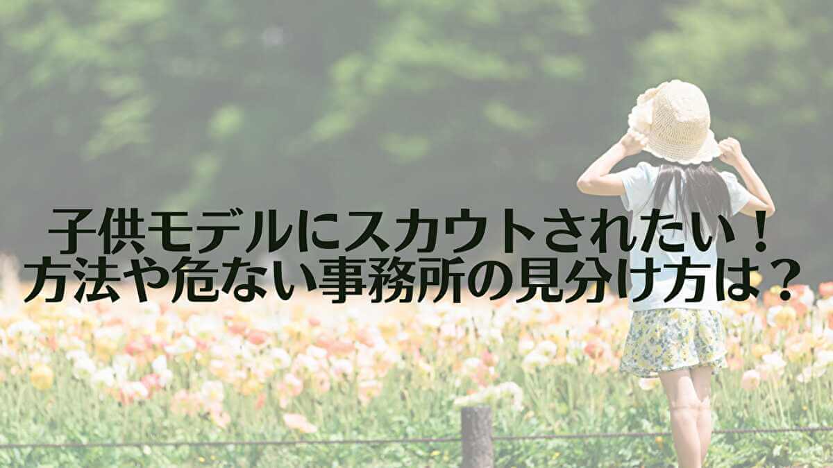 子供モデルにスカウトされるには キッズモデルとしてデビューする方法 芸能デビューnavi